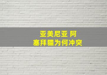 亚美尼亚 阿塞拜疆为何冲突